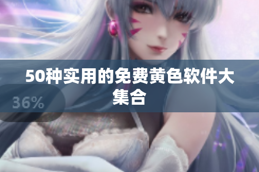50种实用的免费黄色软件大集合