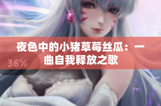 夜色中的小猪草莓丝瓜：一曲自我释放之歌