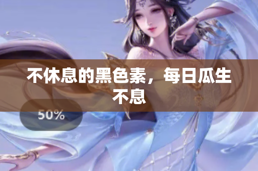 不休息的黑色素，每日瓜生不息