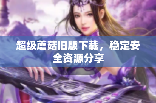 超级蘑菇旧版下载，稳定安全资源分享