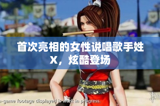 首次亮相的女性说唱歌手姓X，炫酷登场