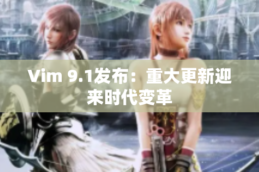 Vim 9.1发布：重大更新迎来时代变革