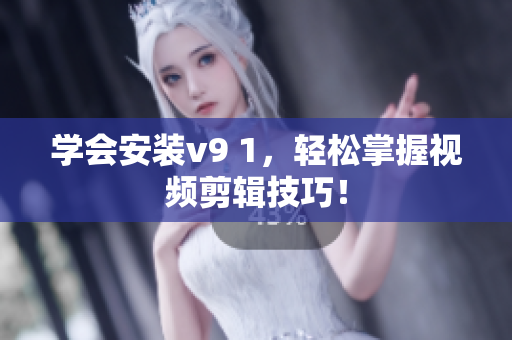 学会安装v9 1，轻松掌握视频剪辑技巧！