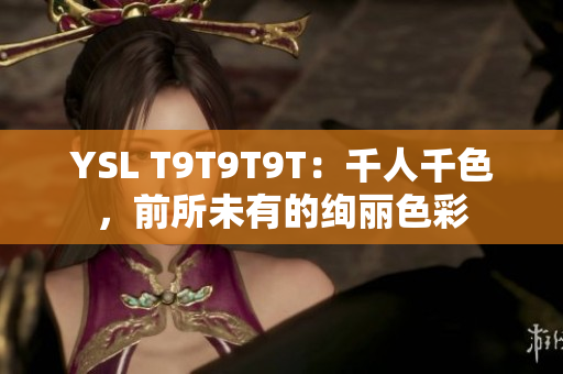 YSL T9T9T9T：千人千色，前所未有的绚丽色彩