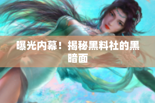 曝光内幕！揭秘黑料社的黑暗面