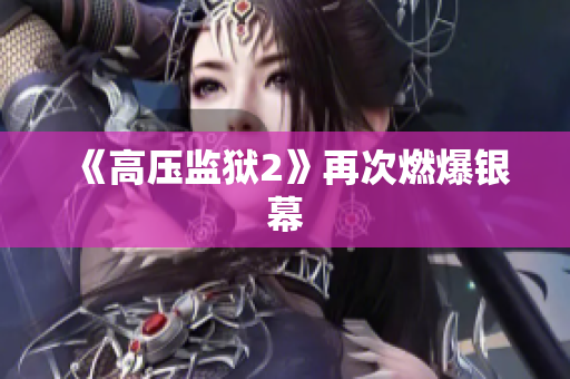 《高压监狱2》再次燃爆银幕