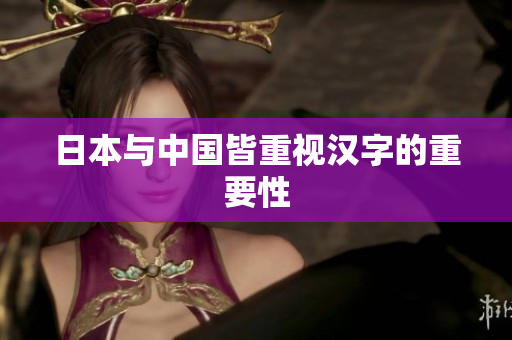 日本与中国皆重视汉字的重要性