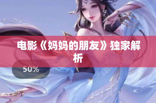 电影《妈妈的朋友》独家解析