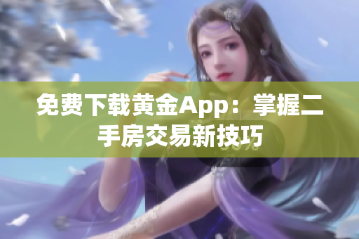免费下载黄金App：掌握二手房交易新技巧
