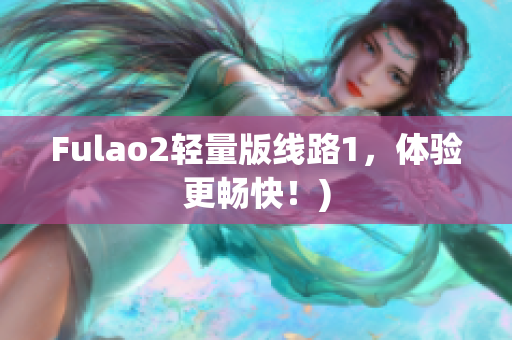 Fulao2轻量版线路1，体验更畅快！)
