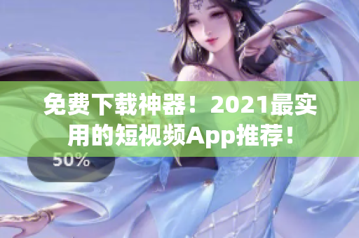 免费下载神器！2021最实用的短视频App推荐！