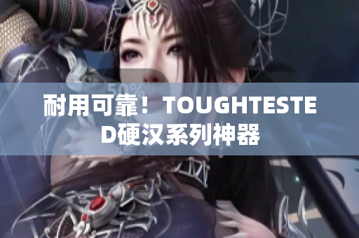耐用可靠！TOUGHTESTED硬汉系列神器