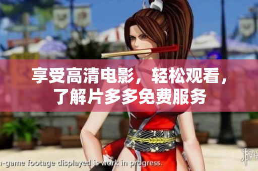 享受高清电影，轻松观看，了解片多多免费服务