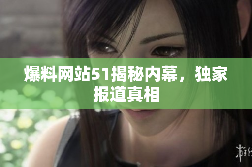 爆料网站51揭秘内幕，独家报道真相