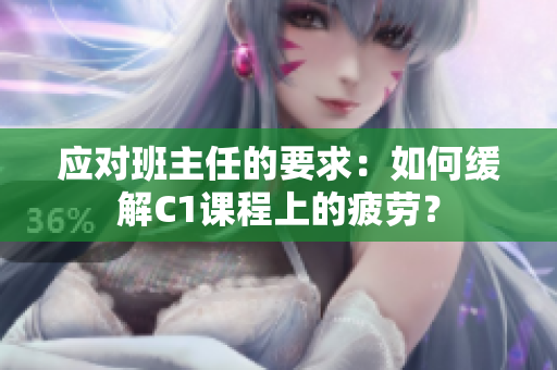 应对班主任的要求：如何缓解C1课程上的疲劳？
