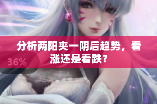 分析两阳夹一阴后趋势，看涨还是看跌？