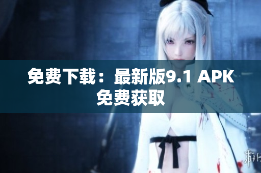免费下载：最新版9.1 APK免费获取