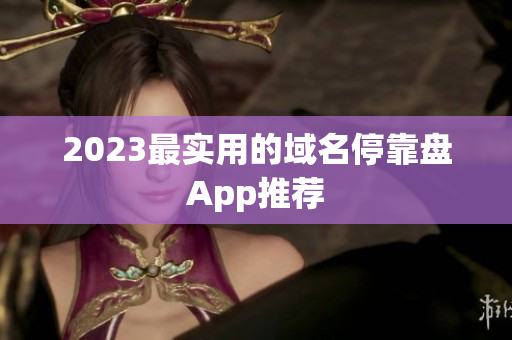 2023最实用的域名停靠盘App推荐