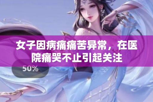 女子因病痛痛苦异常，在医院痛哭不止引起关注