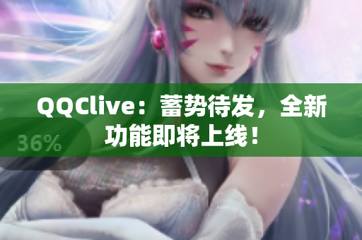 QQClive：蓄势待发，全新功能即将上线！