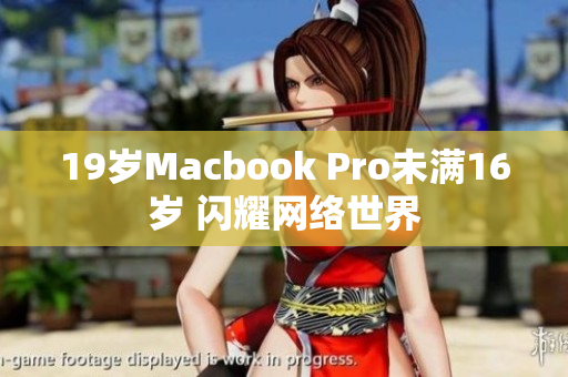 19岁Macbook Pro未满16岁 闪耀网络世界