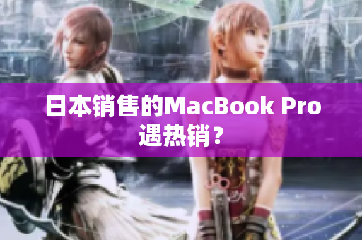 日本销售的MacBook Pro遇热销？