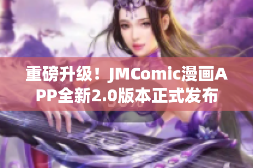 重磅升级！JMComic漫画APP全新2.0版本正式发布