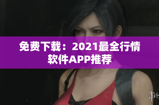 免费下载：2021最全行情软件APP推荐
