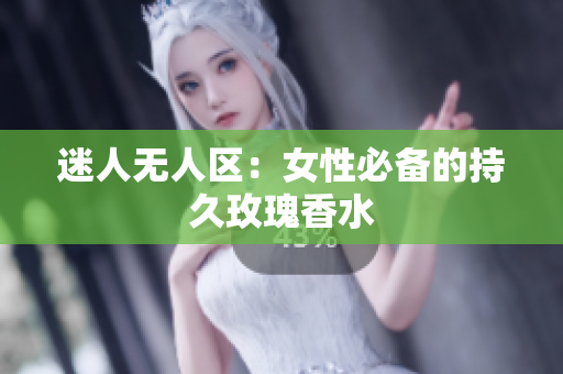 迷人无人区：女性必备的持久玫瑰香水