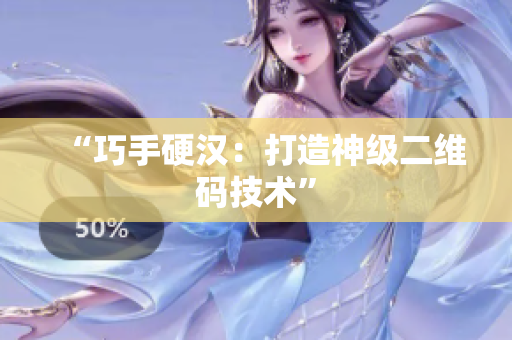 “巧手硬汉：打造神级二维码技术”