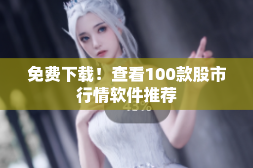 免费下载！查看100款股市行情软件推荐