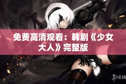 免费高清观看：韩剧《少女大人》完整版