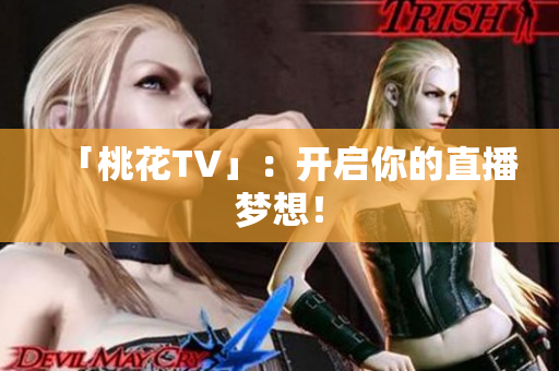 「桃花TV」：开启你的直播梦想！