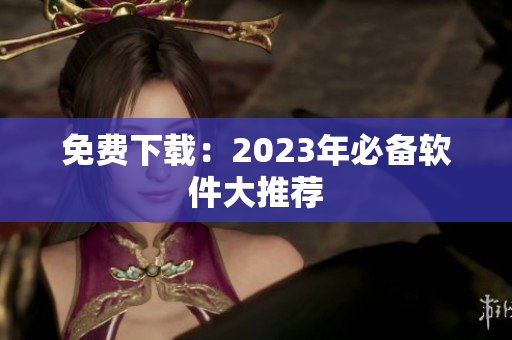 免费下载：2023年必备软件大推荐