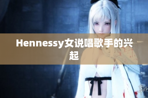 Hennessy女说唱歌手的兴起