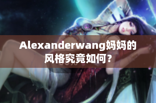 Alexanderwang妈妈的风格究竟如何？
