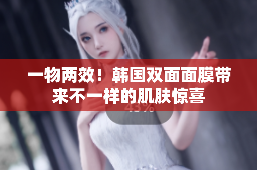 一物两效！韩国双面面膜带来不一样的肌肤惊喜