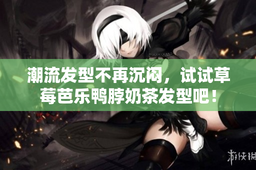 潮流发型不再沉闷，试试草莓芭乐鸭脖奶茶发型吧！