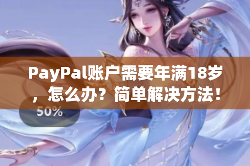 PayPal账户需要年满18岁，怎么办？简单解决方法！