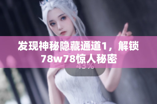 发现神秘隐藏通道1，解锁78w78惊人秘密