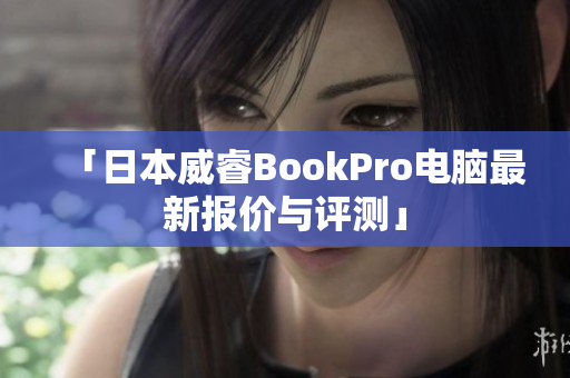 「日本威睿BookPro电脑最新报价与评测」
