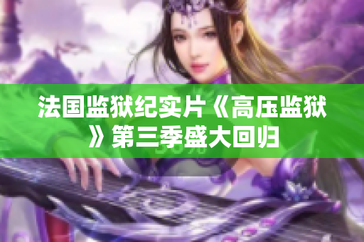 法国监狱纪实片《高压监狱》第三季盛大回归