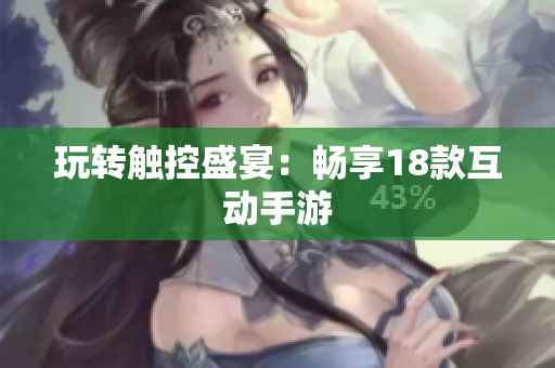 玩转触控盛宴：畅享18款互动手游