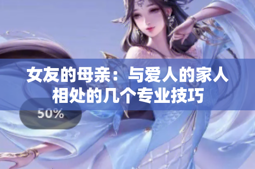女友的母亲：与爱人的家人相处的几个专业技巧