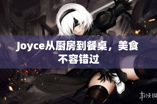 Joyce从厨房到餐桌，美食不容错过