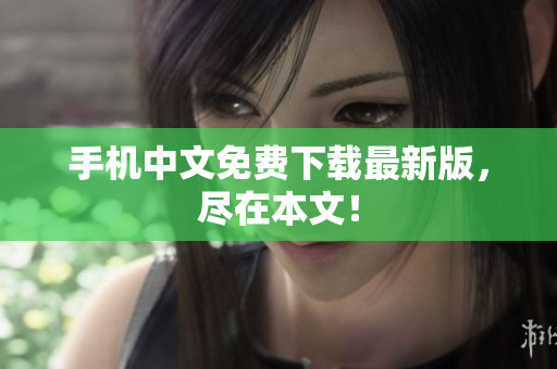 手机中文免费下载最新版，尽在本文！