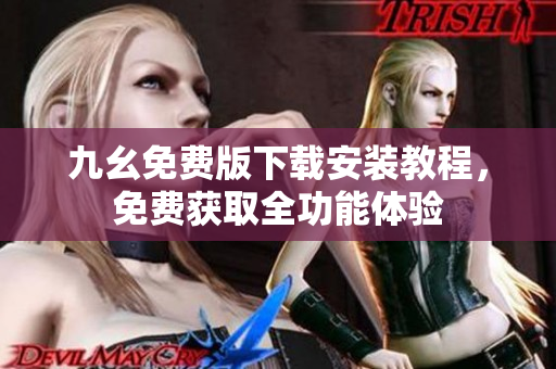 九幺免费版下载安装教程，免费获取全功能体验