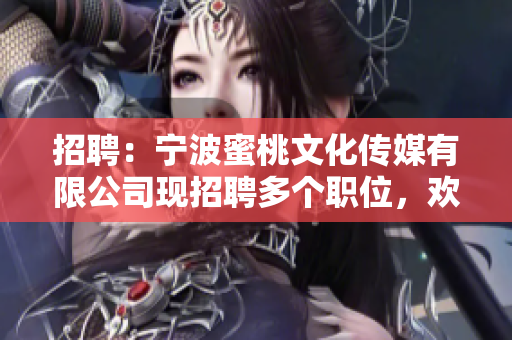 招聘：宁波蜜桃文化传媒有限公司现招聘多个职位，欢迎加入！