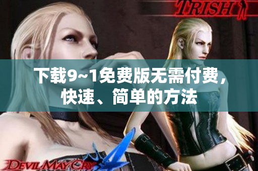 下载9~1免费版无需付费，快速、简单的方法