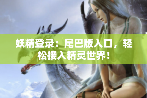 妖精登录：尾巴版入口，轻松接入精灵世界！
